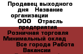 Продавец выходного дня › Название организации ­ O’stin, ООО › Отрасль предприятия ­ Розничная торговля › Минимальный оклад ­ 11 000 - Все города Работа » Вакансии   . Тамбовская обл.,Моршанск г.